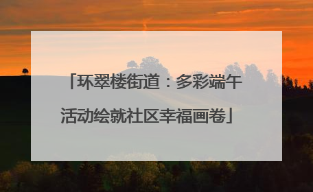 环翠楼街道：多彩端午活动绘就社区幸福画卷