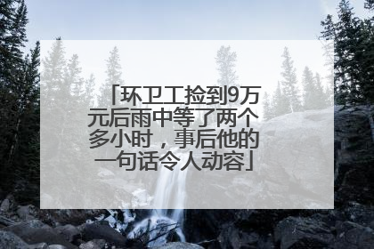 环卫工捡到9万元后雨中等了两个多小时，事后他的一句话令人动容