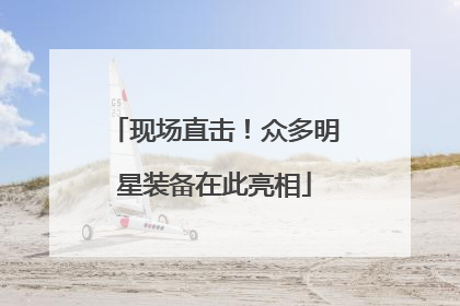 现场直击！众多明星装备在此亮相