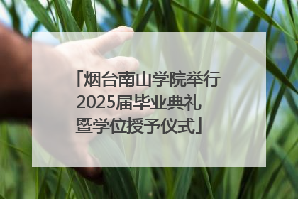 烟台南山学院举行2025届毕业典礼暨学位授予仪式