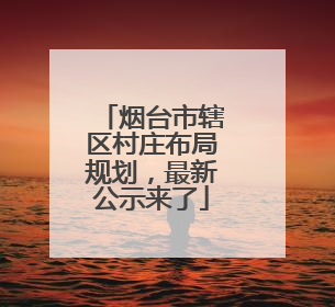 烟台市辖区村庄布局规划，最新公示来了