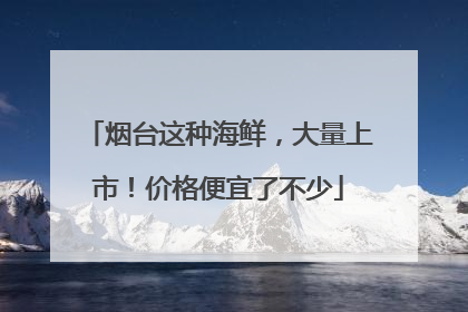 烟台这种海鲜，大量上市！价格便宜了不少
