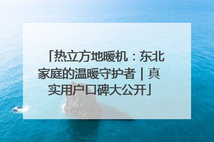 热立方地暖机：东北家庭的温暖守护者｜真实用户口碑大公开