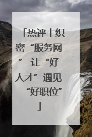 热评丨织密“服务网” 让“好人才”遇见“好职位”