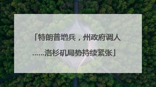 特朗普增兵，州政府调人……洛杉矶局势持续紧张