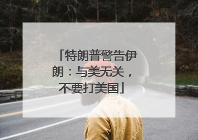 特朗普警告伊朗：与美无关，不要打美国