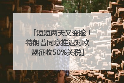 短短两天又变脸！特朗普同意推迟对欧盟征收50%关税