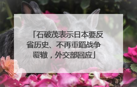 石破茂表示日本要反省历史、不再重蹈战争覆辙，外交部回应