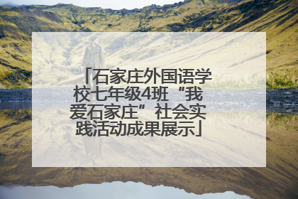 石家庄外国语学校七年级4班“我爱石家庄”社会实践活动成果展示