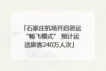 石家庄机场开启暑运“畅飞模式” 预计运送旅客240万人次