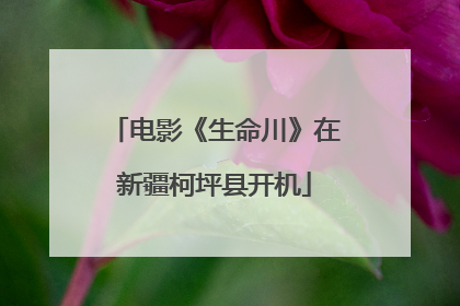 电影《生命川》在新疆柯坪县开机