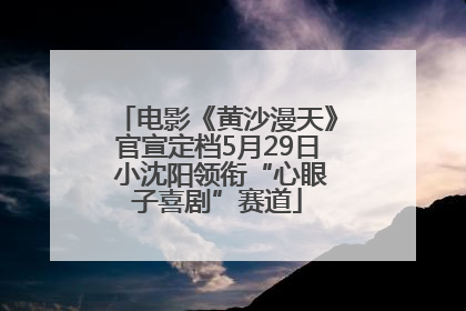 电影《黄沙漫天》官宣定档5月29日 小沈阳领衔“心眼子喜剧”赛道