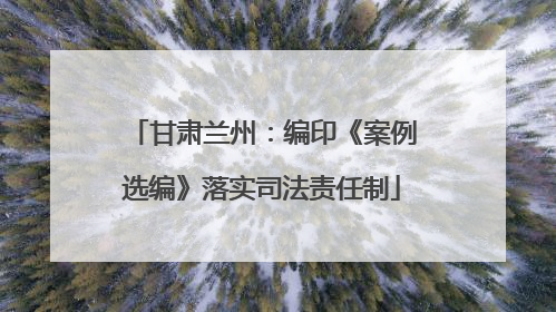 甘肃兰州：编印《案例选编》落实司法责任制