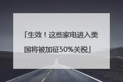 生效！这些家电进入美国将被加征50%关税