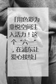 用色彩为童悦空间注入活力！这个“六一”，在浦东让爱心接续