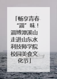 畅享青春“淄”味！淄博潭溪山走进山东水利技师学院校园美食文化节