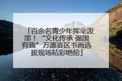 百余名青少年挥毫泼墨！“文化传承 强国有我”万源赛区书画选拔现场精彩绝伦