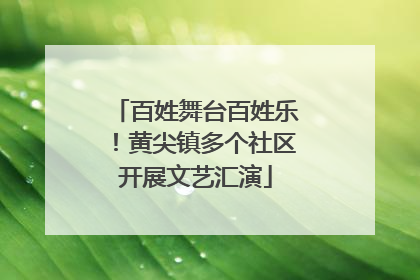 百姓舞台百姓乐！黄尖镇多个社区开展文艺汇演