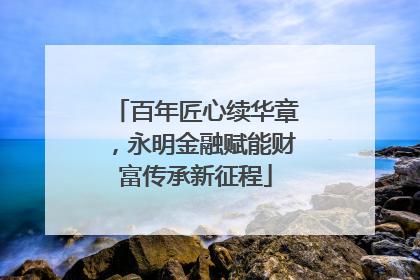 百年匠心续华章，永明金融赋能财富传承新征程