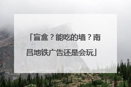 盲盒？能吃的墙？南昌地铁广告还是会玩