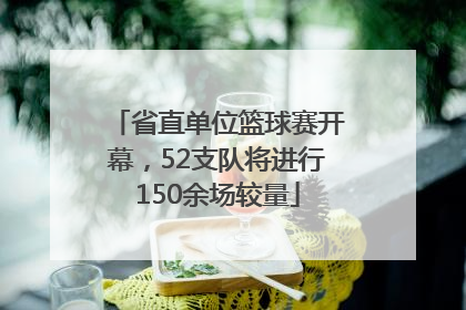 省直单位篮球赛开幕，52支队将进行150余场较量