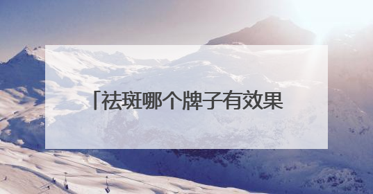 祛斑哪个牌子有效果？国货首选：淡斑祛斑效果排名第一？