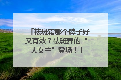 祛斑霜哪个牌子好又有效？祛斑界的“大女主”登场！