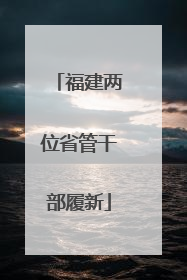 福建两位省管干部履新