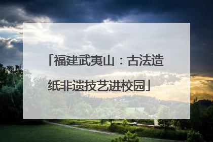 福建武夷山：古法造纸非遗技艺进校园