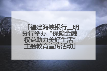 福建海峡银行三明分行举办“保障金融权益助力美好生活”主题教育宣传活动