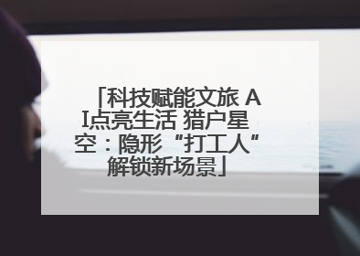 科技赋能文旅 AI点亮生活 猎户星空：隐形“打工人”解锁新场景