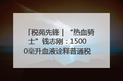 税苑先锋｜“热血骑士”钱志刚：15000毫升血液诠释普通税官的非凡承诺
