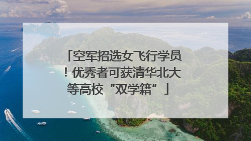 空军招选女飞行学员！优秀者可获清华北大等高校“双学籍”