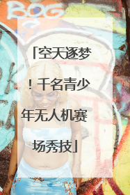 空天逐梦！千名青少年无人机赛场秀技