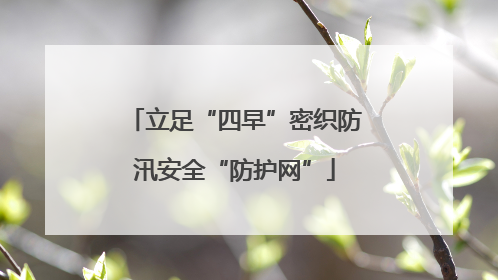 立足“四早”密织防汛安全“防护网”