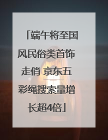 端午将至国风民俗类首饰走俏 京东五彩绳搜索量增长超4倍