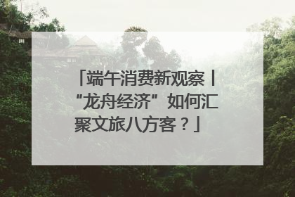 端午消费新观察丨“龙舟经济”如何汇聚文旅八方客？