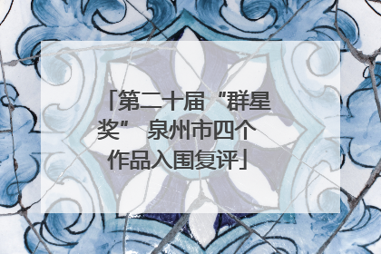 第二十届“群星奖” 泉州市四个作品入围复评