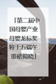 第二届中国母婴产业母婴龙标奖将于五端午重磅揭晓