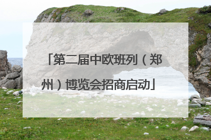 第二届中欧班列（郑州）博览会招商启动