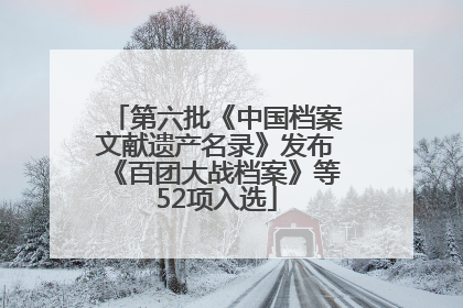 第六批《中国档案文献遗产名录》发布《百团大战档案》等52项入选