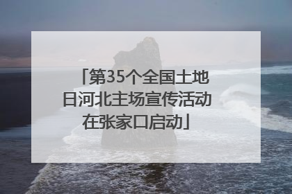 第35个全国土地日河北主场宣传活动在张家口启动