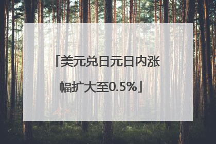 美元兑日元日内涨幅扩大至0.5%
