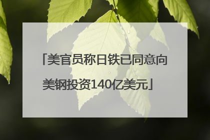 美官员称日铁已同意向美钢投资140亿美元