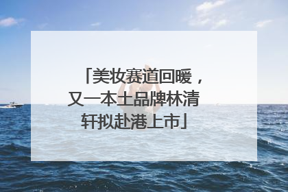 美妆赛道回暖，又一本土品牌林清轩拟赴港上市