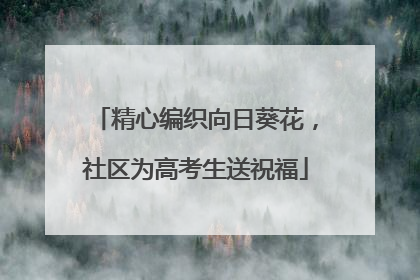 精心编织向日葵花，社区为高考生送祝福