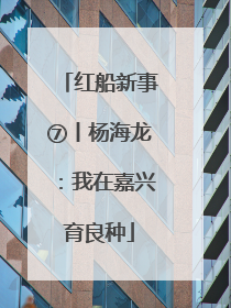 红船新事⑦丨杨海龙：我在嘉兴育良种