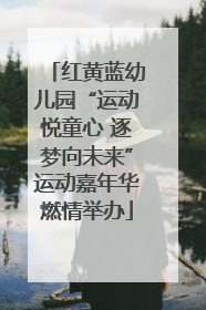 红黄蓝幼儿园“运动悦童心 逐梦向未来”运动嘉年华燃情举办