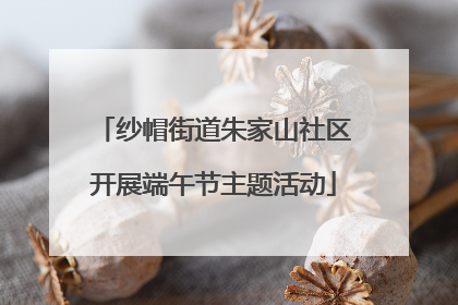 纱帽街道朱家山社区开展端午节主题活动