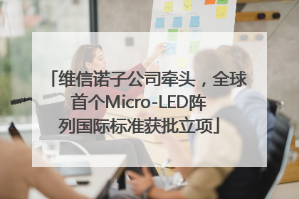 维信诺子公司牵头，全球首个Micro-LED阵列国际标准获批立项